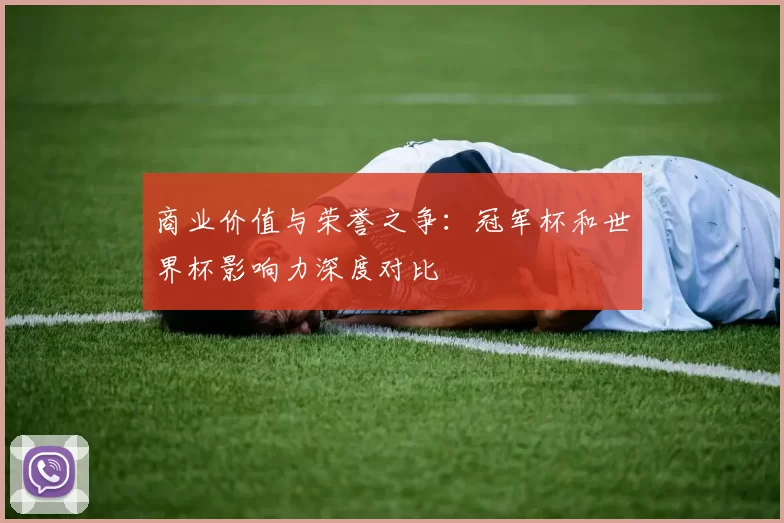 商业价值与荣誉之争：冠军杯和世界杯影响力深度对比