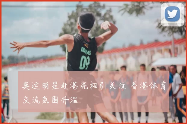 奥运明星赴港亮相引关注 香港体育交流氛围升温