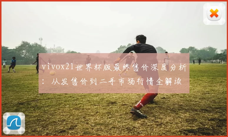 vivox21世界杯版最终售价深度分析：从发售价到二手市场行情全解读