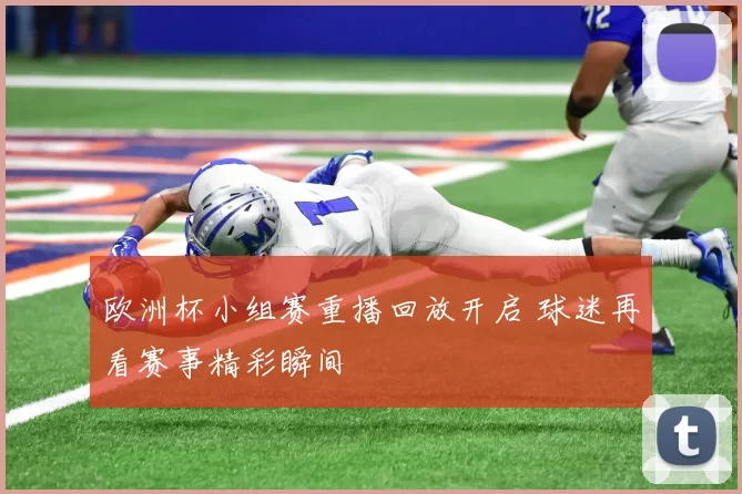 欧洲杯小组赛重播回放开启 球迷再看赛事精彩瞬间