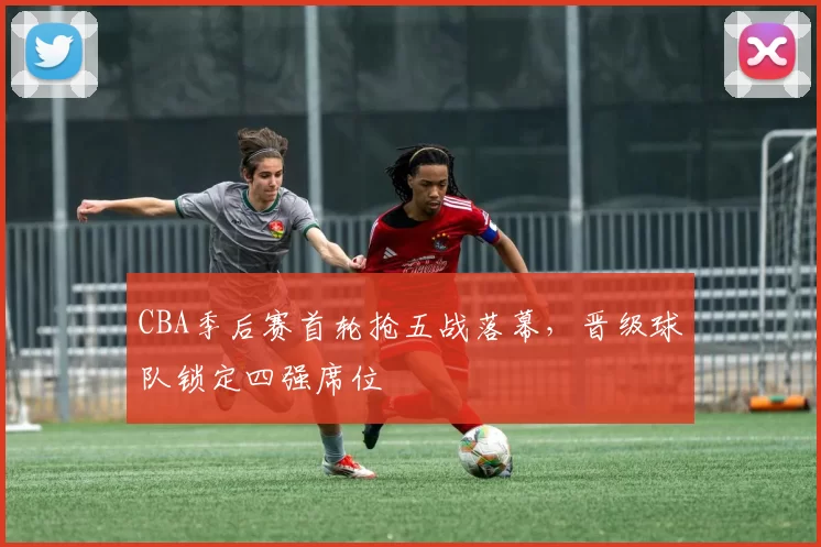 CBA季后赛首轮抢五战落幕，晋级球队锁定四强席位