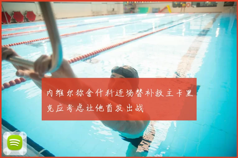 内维尔称舍什科连场替补救主卡里克应考虑让他首发出战