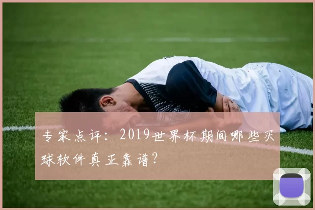 专家点评:2019世界杯期间哪些买球软件真正靠谱?