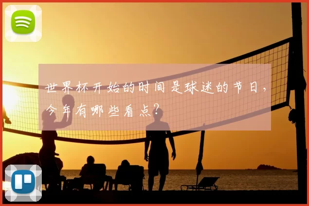 世界杯开始的时间是球迷的节日，今年有哪些看点？
