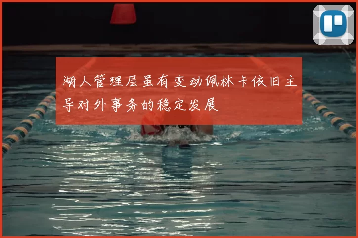 湖人管理层虽有变动佩林卡依旧主导对外事务的稳定发展