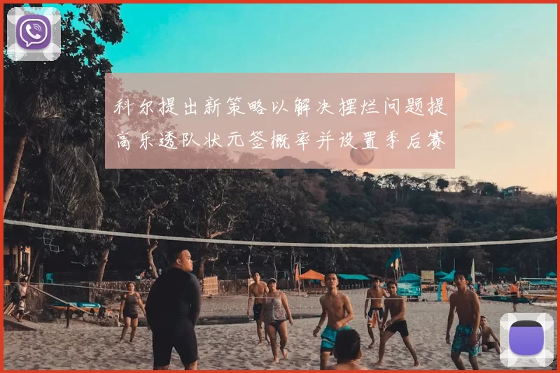 科尔提出新策略以解决摆烂问题提高乐透队状元签概率并设置季后赛奖励