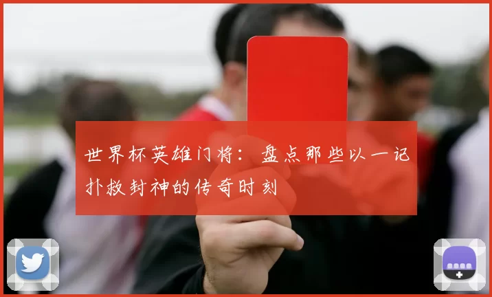 世界杯英雄门将：盘点那些以一记扑救封神的传奇时刻