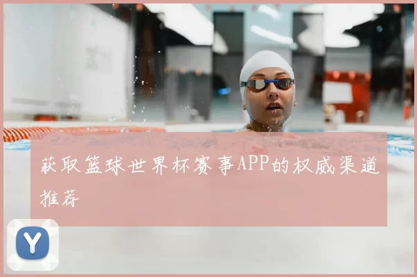 获取篮球世界杯赛事APP的权威渠道推荐