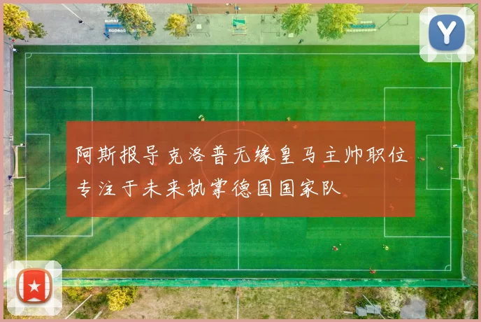 阿斯报导克洛普无缘皇马主帅职位专注于未来执掌德国国家队