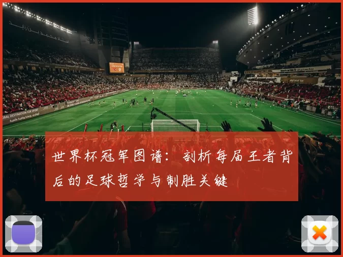 世界杯冠军图谱：剖析每届王者背后的足球哲学与制胜关键