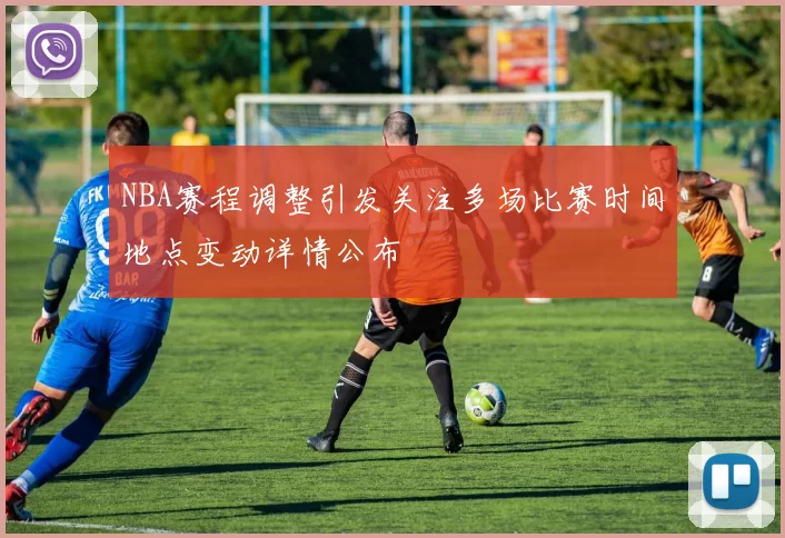 NBA赛程调整引发关注多场比赛时间地点变动详情公布