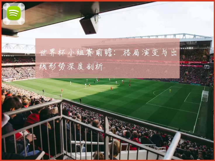 世界杯小组赛前瞻：格局演变与出线形势深度剖析