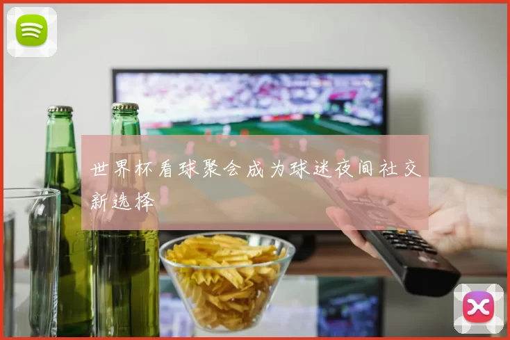 世界杯看球聚会成为球迷夜间社交新选择