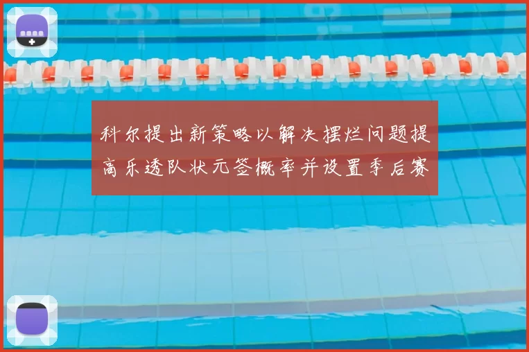 科尔提出新策略以解决摆烂问题提高乐透队状元签概率并设置季后赛奖励