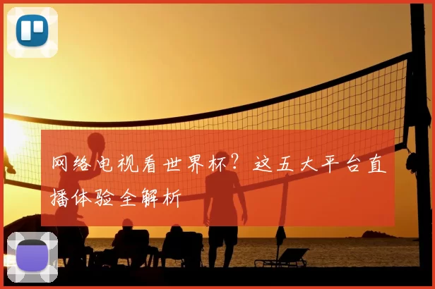 网络电视看世界杯?这五大平台直播体验全解析