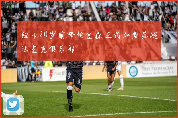 纽卡20岁前锋帕金森正式加盟苏超法基克俱乐部