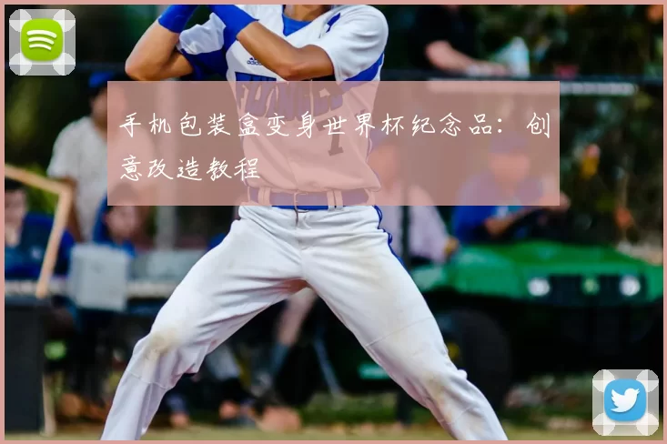 手机包装盒变身世界杯纪念品：创意改造教程