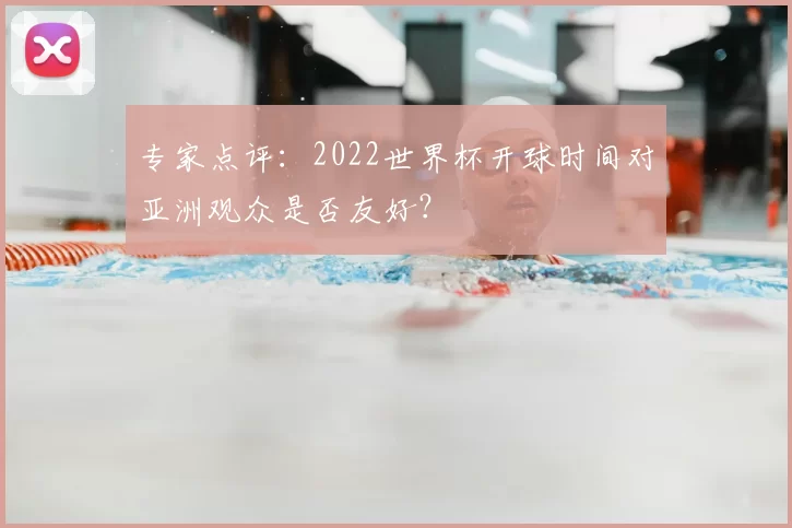 专家点评：2022世界杯开球时间对亚洲观众是否友好？
