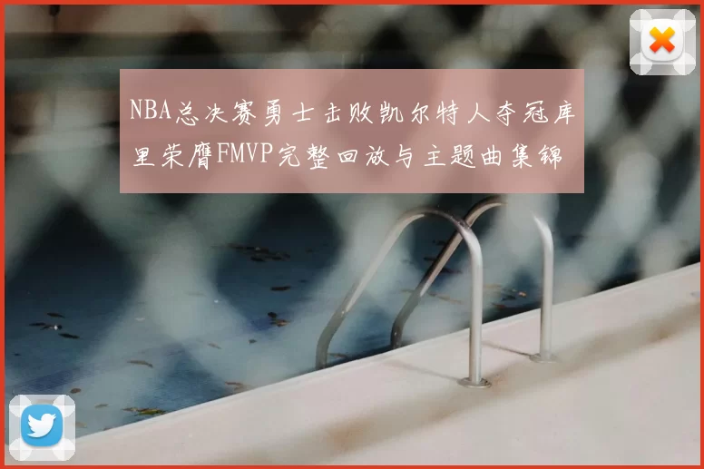 NBA总决赛勇士击败凯尔特人夺冠库里荣膺FMVP完整回放与主题曲集锦