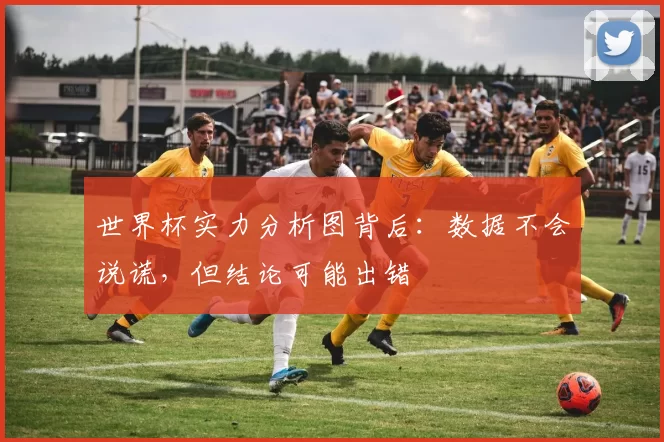 世界杯实力分析图背后：数据不会说谎，但结论可能出错