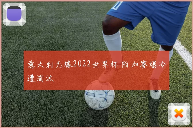 意大利无缘2022世界杯 附加赛爆冷遭淘汰