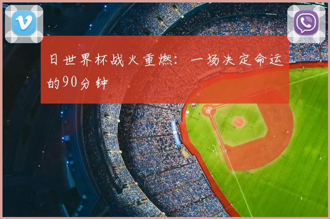 日世界杯战火重燃：一场决定命运的90分钟