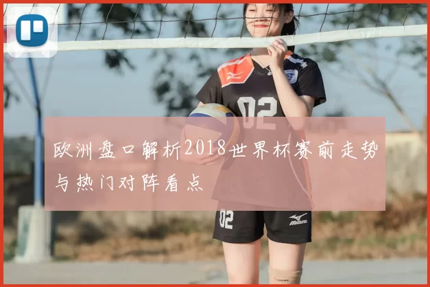 欧洲盘口解析2018世界杯赛前走势与热门对阵看点