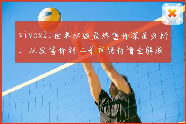vivox21世界杯版最终售价深度分析:从发售价到二手市场行情全解读