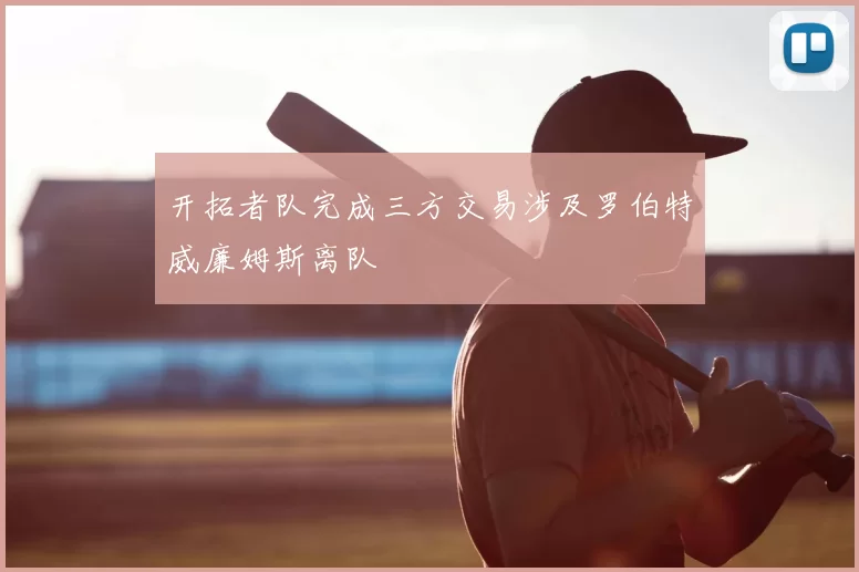 开拓者队完成三方交易涉及罗伯特威廉姆斯离队