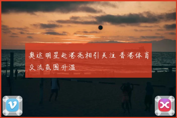 奥运明星赴港亮相引关注 香港体育交流氛围升温