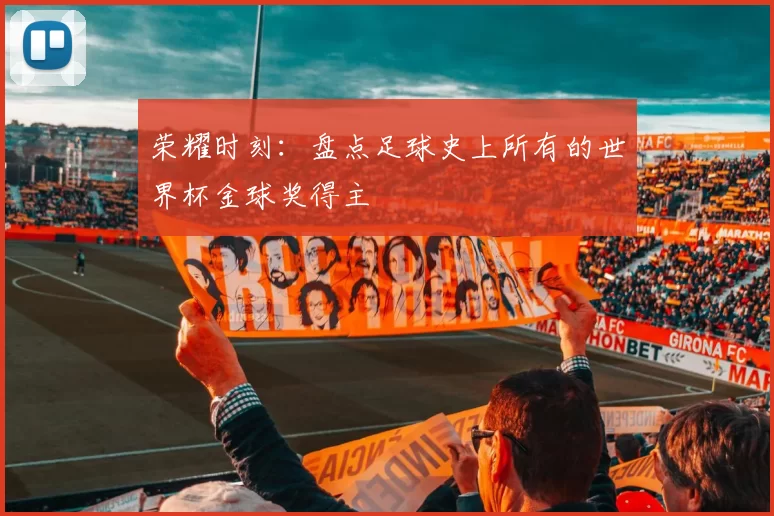 荣耀时刻：盘点足球史上所有的世界杯金球奖得主
