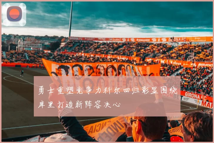 勇士重塑竞争力科尔回归彰显围绕库里打造新阵容决心