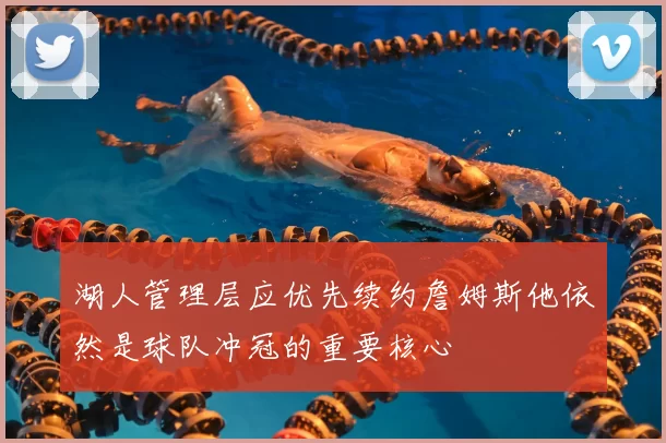 湖人管理层应优先续约詹姆斯他依然是球队冲冠的重要核心