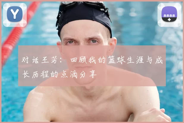 对话王芳：回顾我的篮球生涯与成长历程的点滴分享
