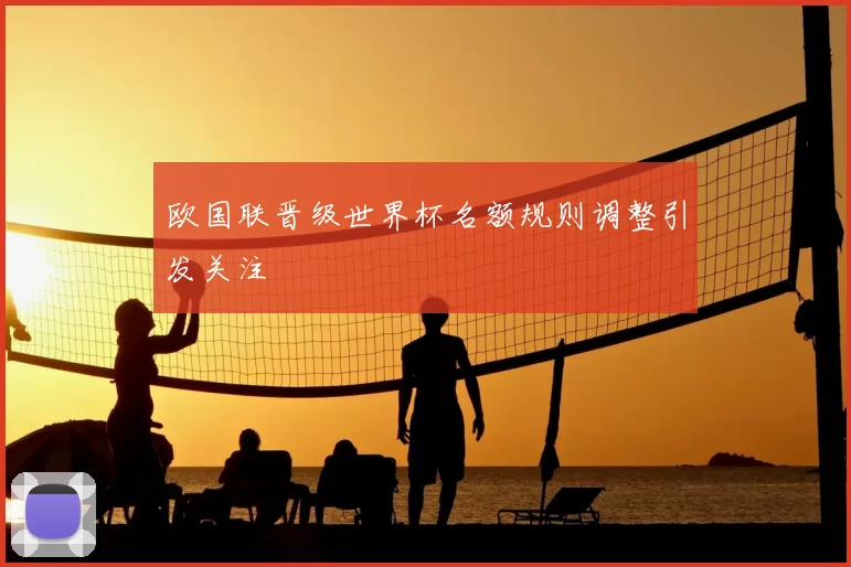 欧国联晋级世界杯名额规则调整引发关注