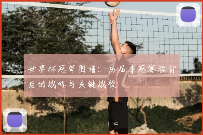 世界杯冠军图谱：历届夺冠赛程背后的战略与关键战役