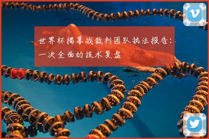 世界杯揭幕战裁判团队执法报告：一次全面的技术复盘