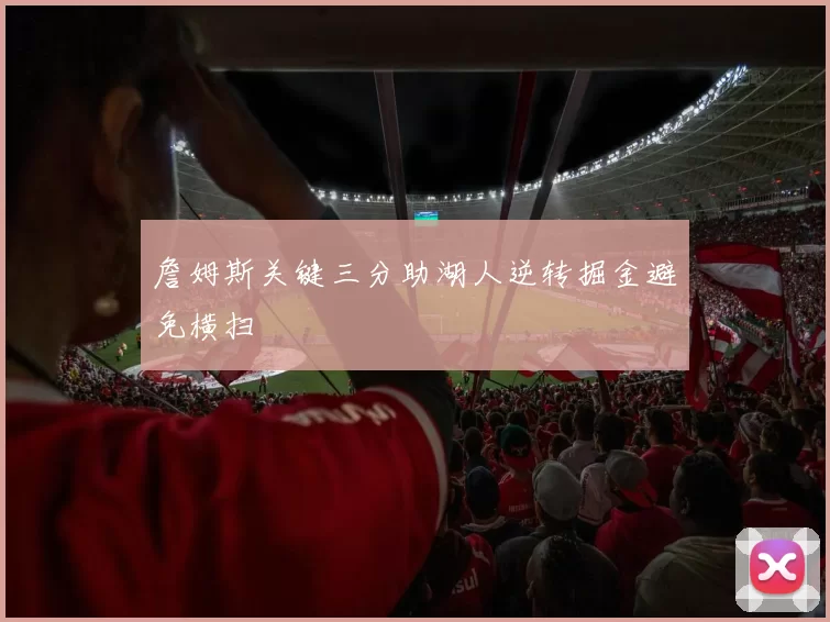 詹姆斯关键三分助湖人逆转掘金避免横扫