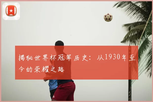 揭秘世界杯冠军历史：从1930年至今的荣耀之路