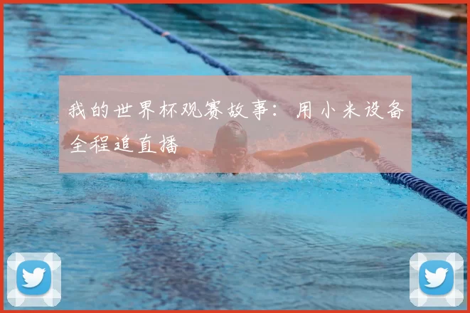 我的世界杯观赛故事:用小米设备全程追直播