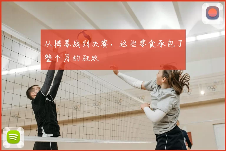 从揭幕战到决赛,这些零食承包了整个月的狂欢