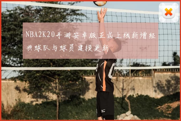 NBA2K20手游安卓版正式上线新增经典球队与球员建模更新