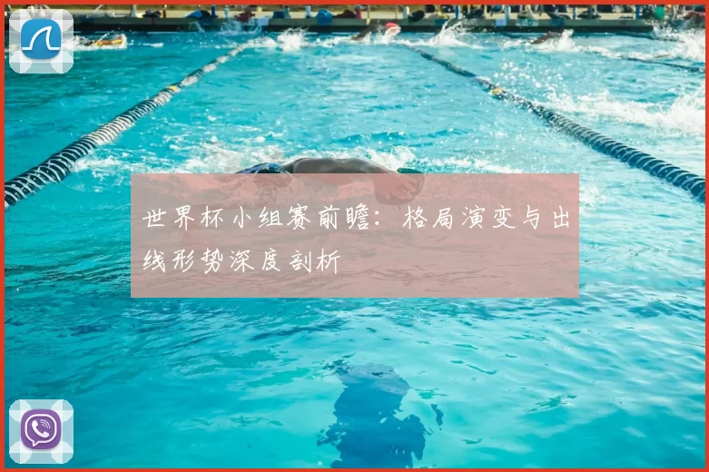 世界杯小组赛前瞻:格局演变与出线形势深度剖析