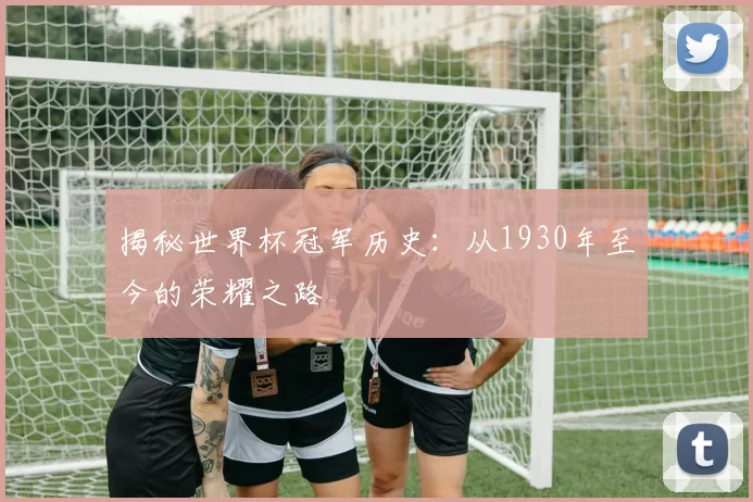 揭秘世界杯冠军历史：从1930年至今的荣耀之路
