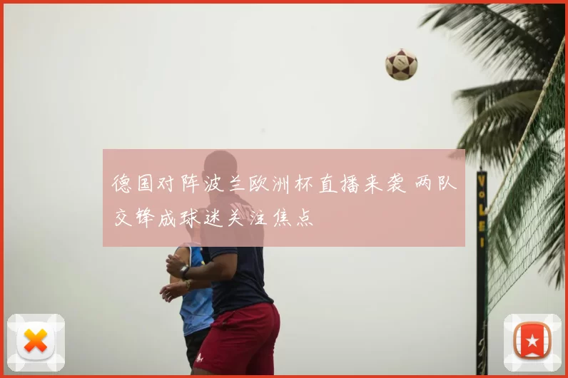 德国对阵波兰欧洲杯直播来袭 两队交锋成球迷关注焦点