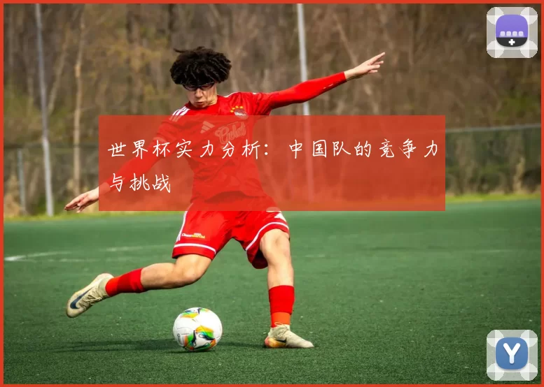 世界杯实力分析:中国队的竞争力与挑战