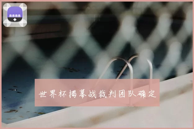 世界杯揭幕战裁判团队确定
