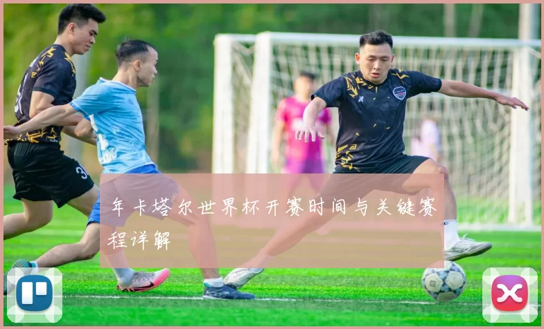 年卡塔尔世界杯开赛时间与关键赛程详解