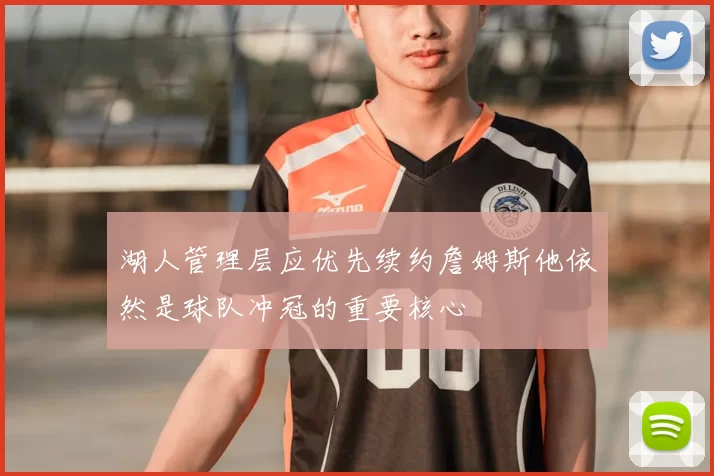 湖人管理层应优先续约詹姆斯他依然是球队冲冠的重要核心