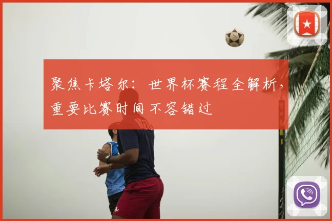 聚焦卡塔尔:世界杯赛程全解析,重要比赛时间不容错过